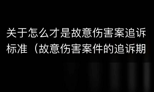 关于怎么才是故意伤害案追诉标准（故意伤害案件的追诉期）
