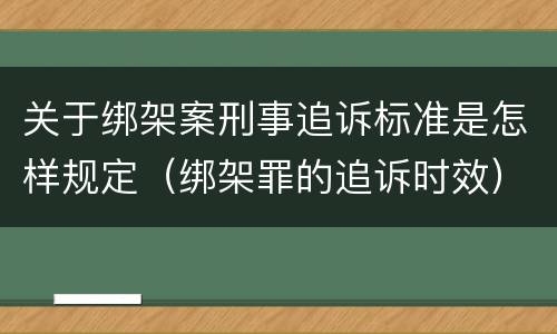 关于绑架案刑事追诉标准是怎样规定（绑架罪的追诉时效）