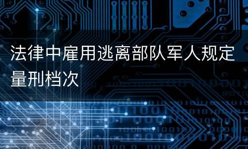 法律中雇用逃离部队军人规定量刑档次