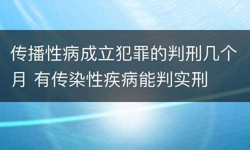 传播性病成立犯罪的判刑几个月 有传染性疾病能判实刑