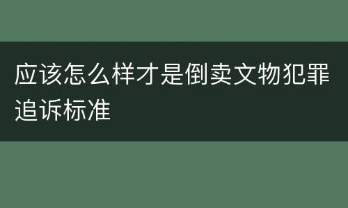 应该怎么样才是倒卖文物犯罪追诉标准