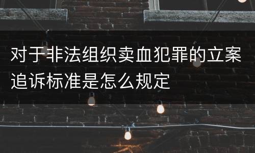 对于非法组织卖血犯罪的立案追诉标准是怎么规定