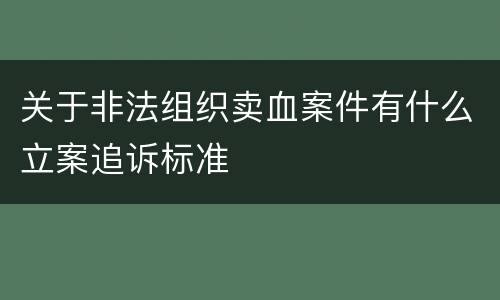 关于非法组织卖血案件有什么立案追诉标准