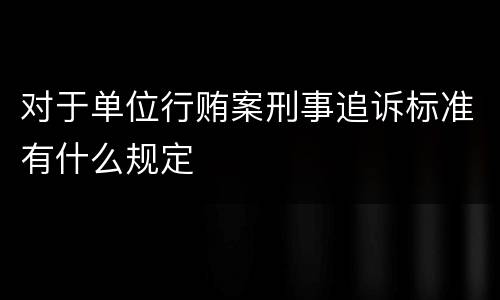 对于单位行贿案刑事追诉标准有什么规定