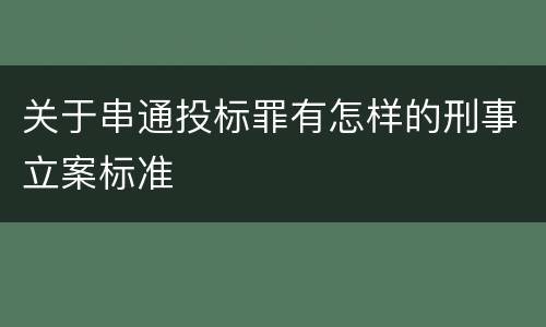 关于串通投标罪有怎样的刑事立案标准