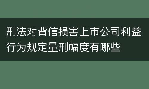 刑法对背信损害上市公司利益行为规定量刑幅度有哪些