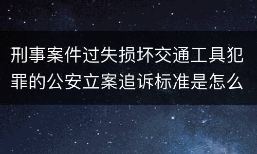 刑事案件过失损坏交通工具犯罪的公安立案追诉标准是怎么规定
