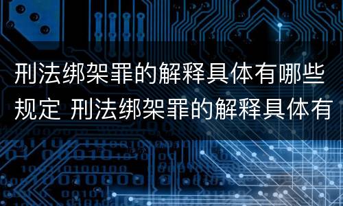 刑法绑架罪的解释具体有哪些规定 刑法绑架罪的解释具体有哪些规定呢