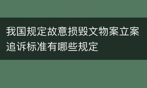 我国规定故意损毁文物案立案追诉标准有哪些规定