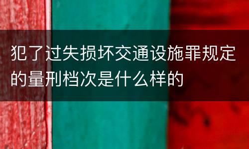 犯了过失损坏交通设施罪规定的量刑档次是什么样的