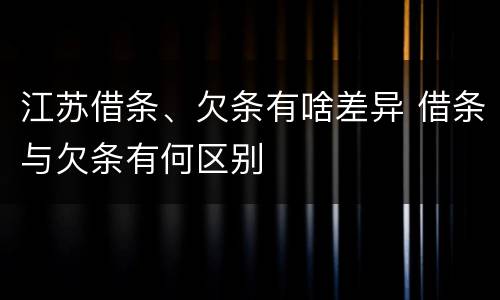 江苏借条、欠条有啥差异 借条与欠条有何区别