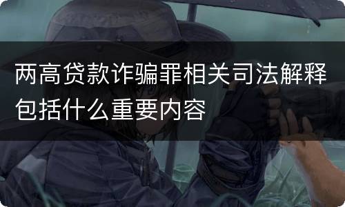 两高贷款诈骗罪相关司法解释包括什么重要内容