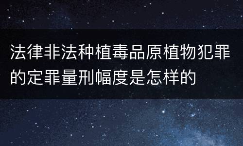 法律非法种植毒品原植物犯罪的定罪量刑幅度是怎样的