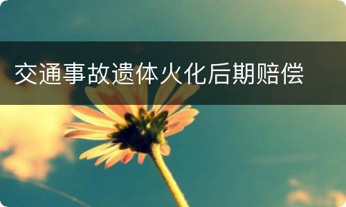 交通事故遗体火化后期赔偿