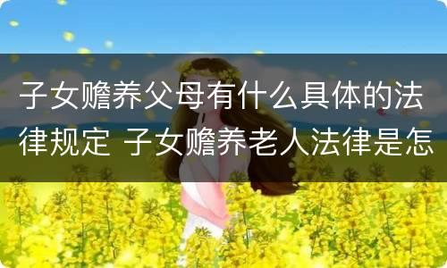 子女赡养父母有什么具体的法律规定 子女赡养老人法律是怎么规定的民法典