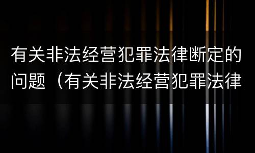 有关非法经营犯罪法律断定的问题（有关非法经营犯罪法律断定的问题研究）