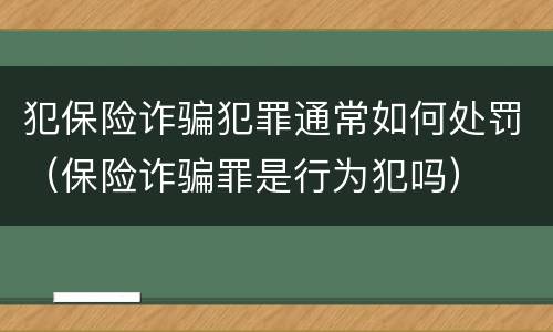 犯保险诈骗犯罪通常如何处罚（保险诈骗罪是行为犯吗）
