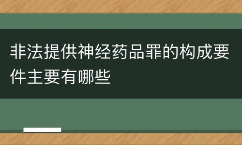非法提供神经药品罪的构成要件主要有哪些