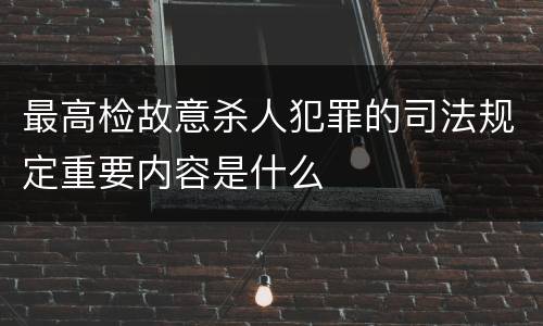 最高检故意杀人犯罪的司法规定重要内容是什么