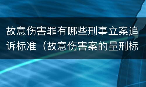故意伤害罪有哪些刑事立案追诉标准（故意伤害案的量刑标准）
