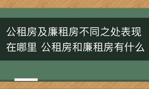 公租房及廉租房不同之处表现在哪里 公租房和廉租房有什么区别?2019年的