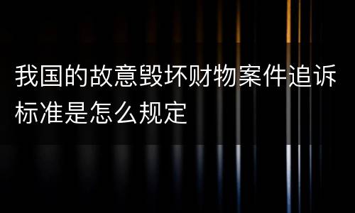 我国的故意毁坏财物案件追诉标准是怎么规定