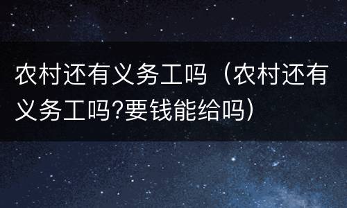 农村还有义务工吗（农村还有义务工吗?要钱能给吗）