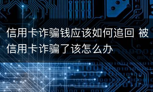 信用卡诈骗钱应该如何追回 被信用卡诈骗了该怎么办