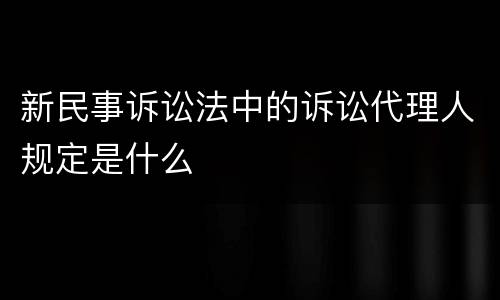 新民事诉讼法中的诉讼代理人规定是什么