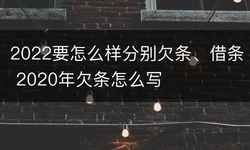 2022要怎么样分别欠条、借条 2020年欠条怎么写