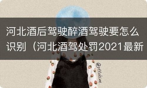 河北酒后驾驶醉酒驾驶要怎么识别（河北酒驾处罚2021最新标准）