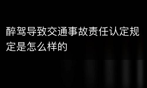 醉驾导致交通事故责任认定规定是怎么样的