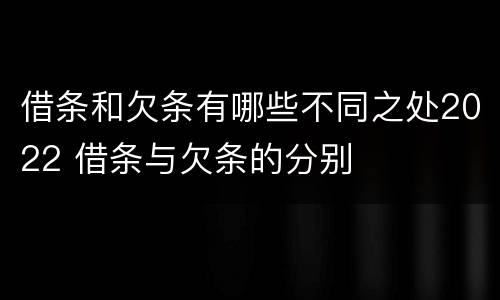 借条和欠条有哪些不同之处2022 借条与欠条的分别