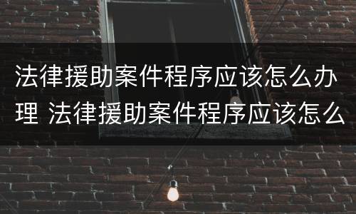 法律援助案件程序应该怎么办理 法律援助案件程序应该怎么办理手续