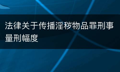 法律关于传播淫秽物品罪刑事量刑幅度