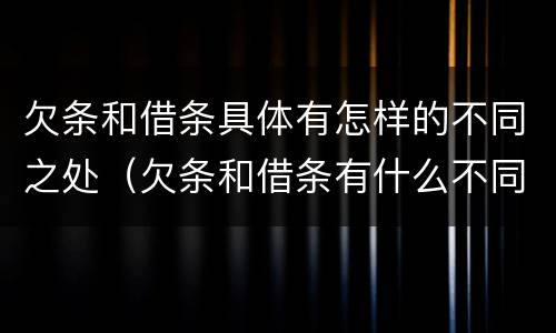欠条和借条具体有怎样的不同之处（欠条和借条有什么不同之处）