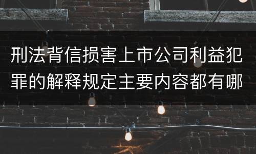 刑法背信损害上市公司利益犯罪的解释规定主要内容都有哪些