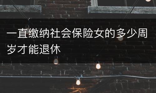 一直缴纳社会保险女的多少周岁才能退休