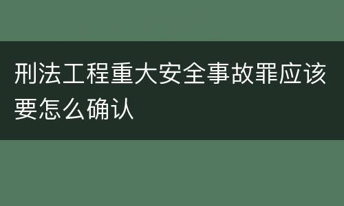 刑法工程重大安全事故罪应该要怎么确认
