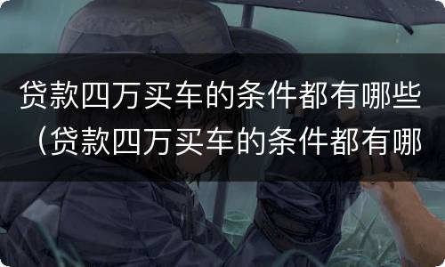 贷款四万买车的条件都有哪些（贷款四万买车的条件都有哪些要求）