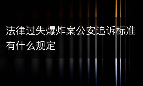 法律过失爆炸案公安追诉标准有什么规定