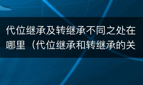代位继承及转继承不同之处在哪里（代位继承和转继承的关系）