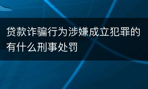 贷款诈骗行为涉嫌成立犯罪的有什么刑事处罚