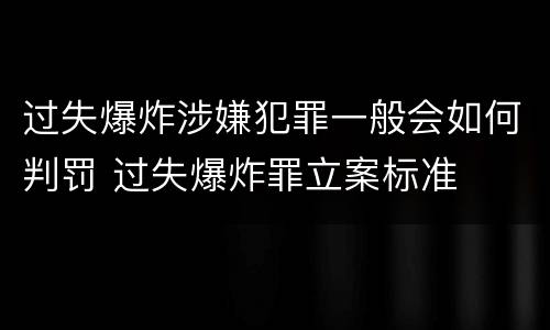 过失爆炸涉嫌犯罪一般会如何判罚 过失爆炸罪立案标准