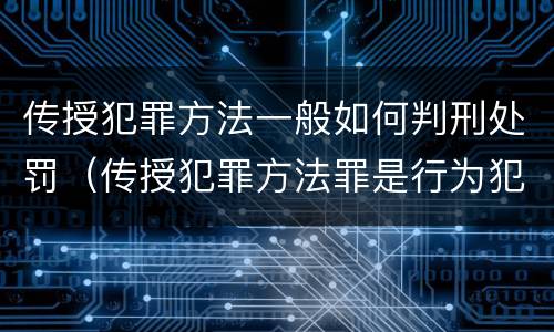 传授犯罪方法一般如何判刑处罚（传授犯罪方法罪是行为犯吗）