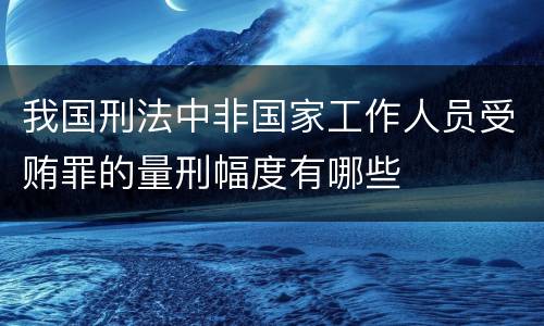 我国刑法中非国家工作人员受贿罪的量刑幅度有哪些