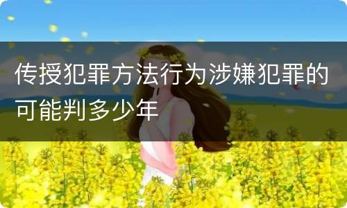 传授犯罪方法行为涉嫌犯罪的可能判多少年
