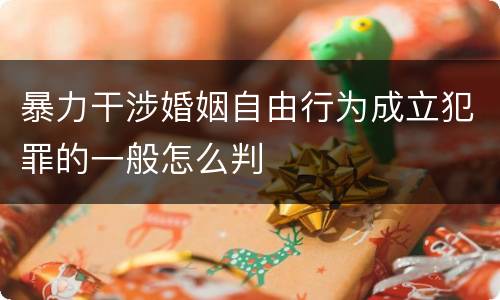 暴力干涉婚姻自由行为成立犯罪的一般怎么判
