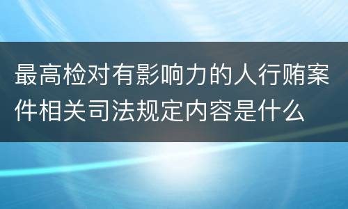 最高检对有影响力的人行贿案件相关司法规定内容是什么
