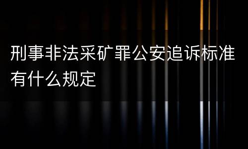 刑事非法采矿罪公安追诉标准有什么规定